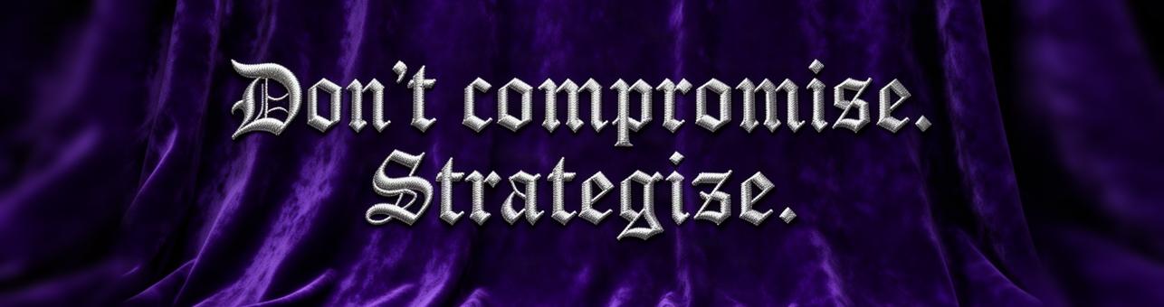 Embroidered motto on purple velvet: Don't compromise. Strategize.